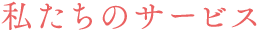 私たちのサービス