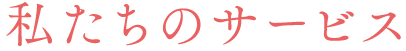 私たちのサービス